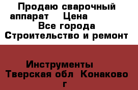 Продаю сварочный аппарат  › Цена ­ 2 500 - Все города Строительство и ремонт » Инструменты   . Тверская обл.,Конаково г.